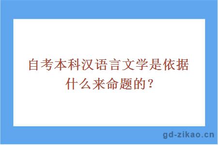 自考本科汉语言文学是依据什么来命题的？