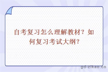 自考复习怎么理解教材？如何复习考试大纲？