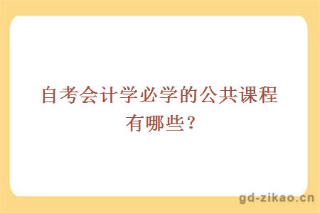 自考会计学必学的公共课程有哪些？