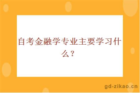 自考金融学专业主要学习什么？