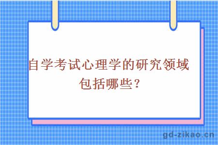 自学考试心理学的研究领域包括哪些？