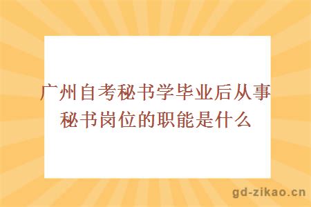 广州自考秘书学毕业后从事秘书岗位的职能是什么