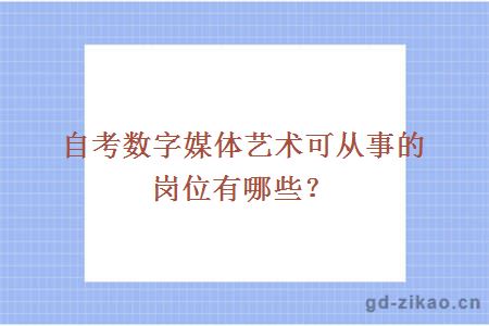 自考数字媒体艺术可从事的岗位有哪些？