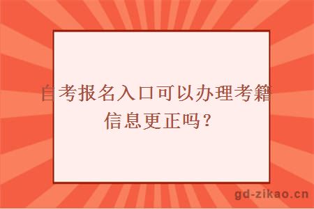 自考报名入口可以办理考籍信息更正吗？