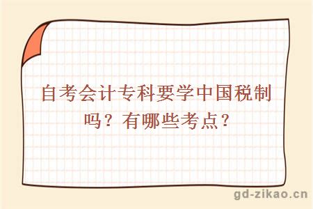 自考会计专科要学中国税制吗？有哪些考点？