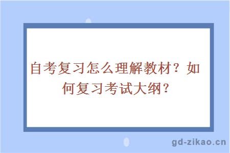 自考复习怎么理解教材？如何复习考试大纲？