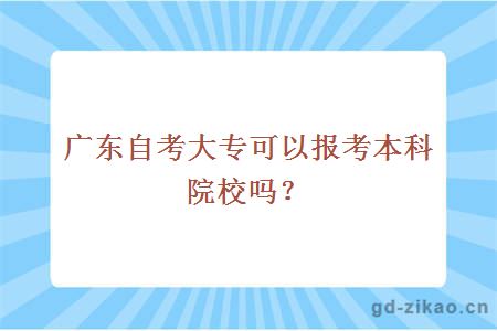 广东自考大专可以报考本科院校吗？