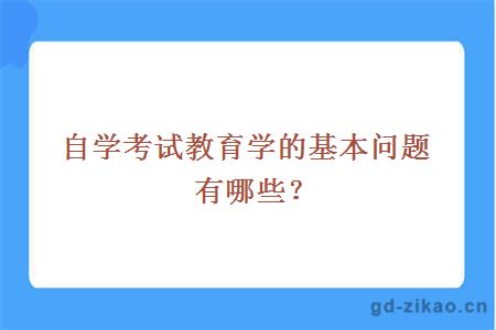 自学考试教育学的基本问题有哪些？