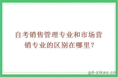 自考销售管理专业和市场营销专业的区别在哪里？