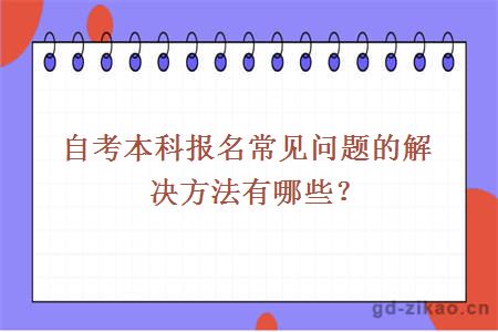 自考本科报名常见问题的解决方法有哪些？