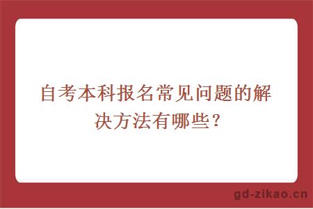 自考本科报名常见问题的解决方法有哪些？