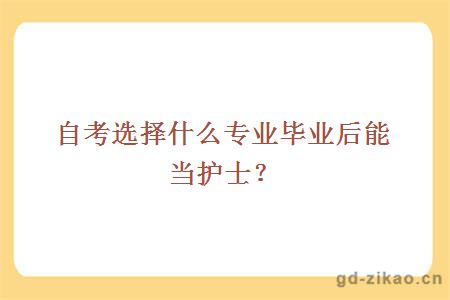 自考选择什么专业毕业后能当护士？