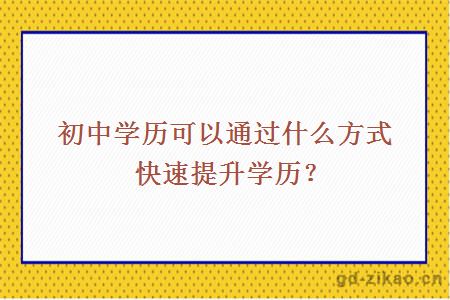 初中学历可以通过什么方式快速提升学历？