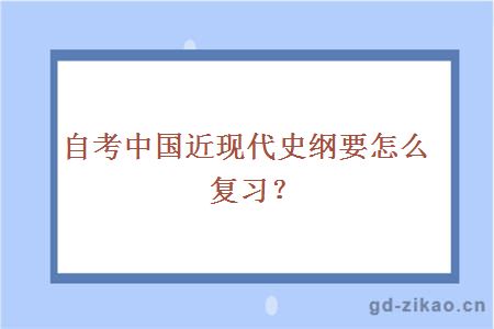 自考中国近现代史纲要怎么复习？