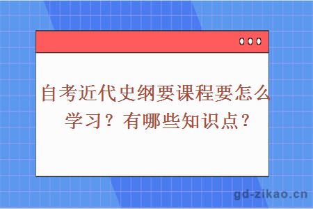 自考近代史纲要课程要怎么学习？有哪些知识点？