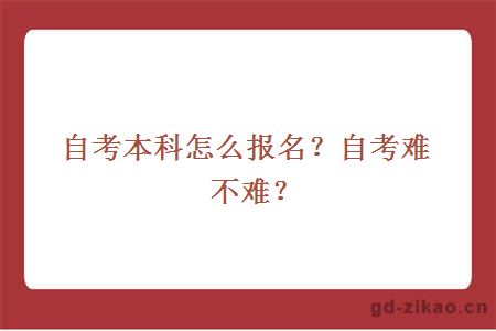 自考本科怎么报名？自考难不难？