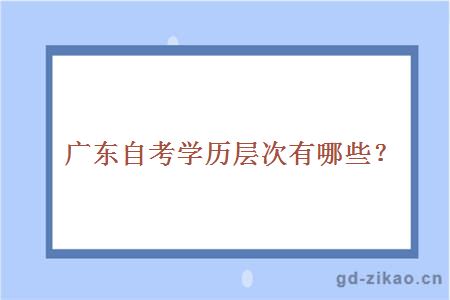 广东自考学历层次有哪些？