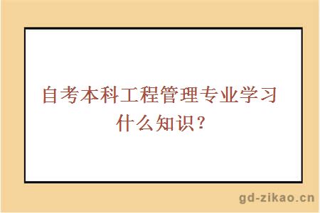 自考本科工程管理专业学习什么知识？