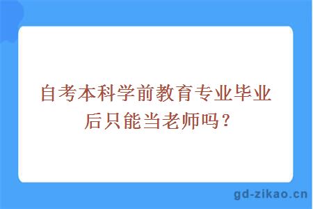 自考本科学前教育专业毕业后只能当老师吗？