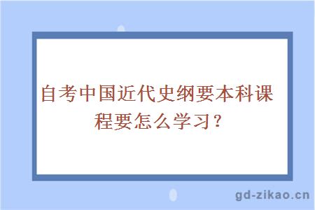 自考中国近代史纲要本科课程要怎么学习？