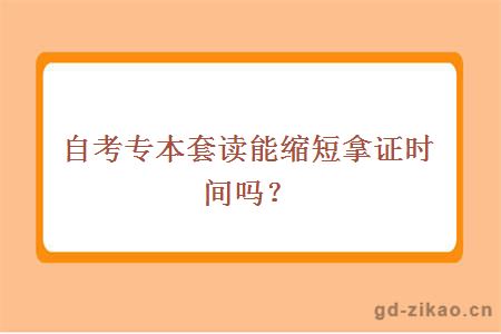 自考专本套读能缩短拿证时间吗？