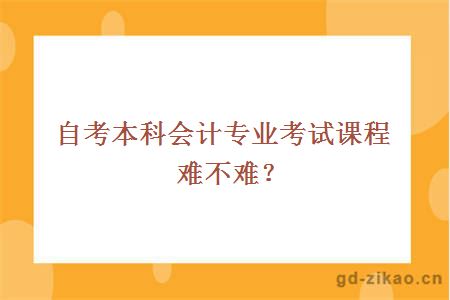 自考本科会计专业考试课程难不难？