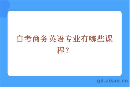 自考商务英语专业有哪些课程？