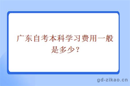 广东自考本科学习费用一般是多少？