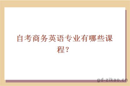 自考商务英语专业有哪些课程？