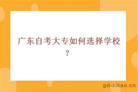 广东自考大专如何选择学校？