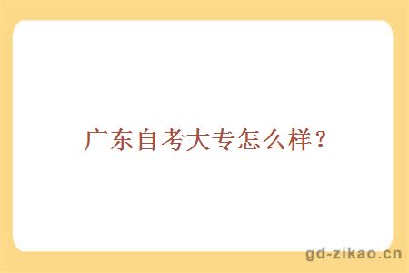 广东自考大专怎么样？