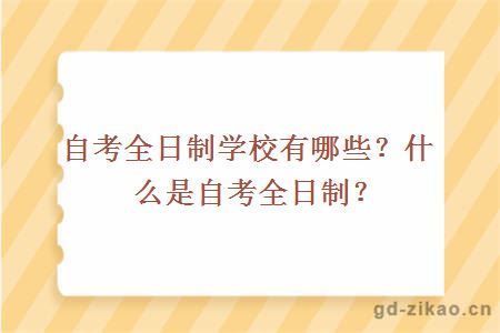 自考全日制学校有哪些？什么是自考全日制？