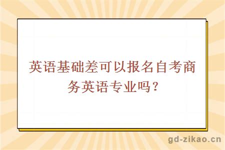 英语基础差可以报名自考商务英语专业吗？