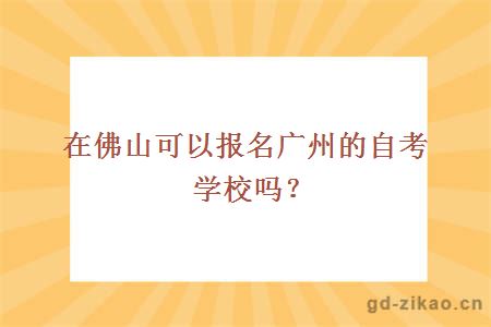 在佛山可以报名广州的自考学校吗？