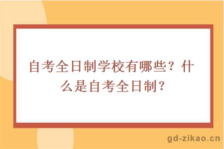 自考全日制学校有哪些？什么是自考全日制？