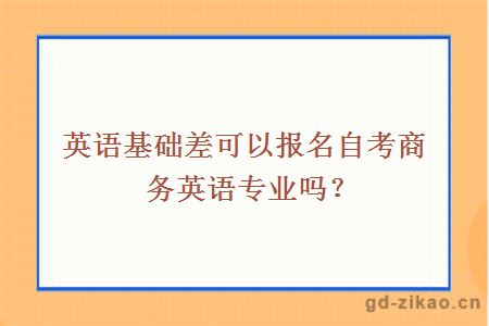 英语基础差可以报名自考商务英语专业吗？