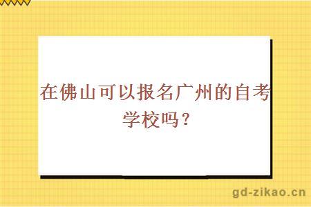 在佛山可以报名广州的自考学校吗？