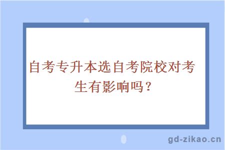 自考专升本选自考院校对考生有影响吗？