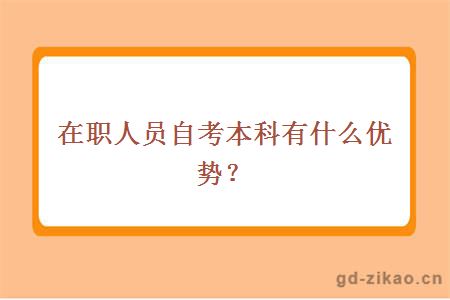 在职人员自考本科有什么优势？