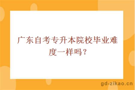 广东自考专升本院校毕业难度一样吗？