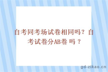 自考同考场试卷相同吗？自考试卷分AB卷吗？