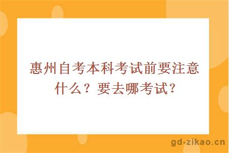 惠州自考本科考试前要注意什么？要去哪考试？ 