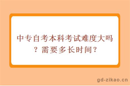 中专自考本科考试难度大吗？需要多长时间？