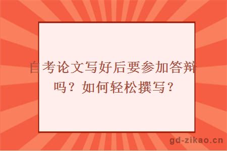 自考论文写好后要参加答辩吗？如何轻松撰写？