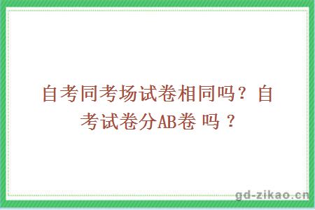 自考同考场试卷相同吗？自考试卷分AB卷吗？