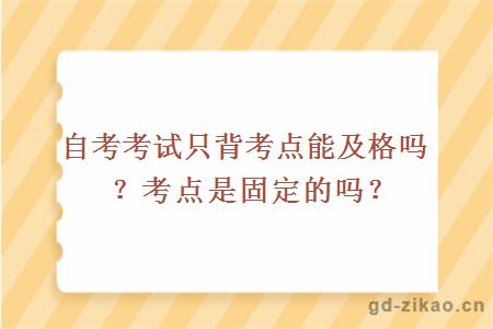 自考考试只背考点能及格吗？考点是固定的吗？ 