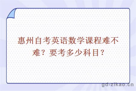 惠州自考英语数学课程难不难？要考多少科目？