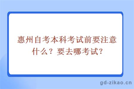 惠州自考本科考试前要注意什么？要去哪考试？ 