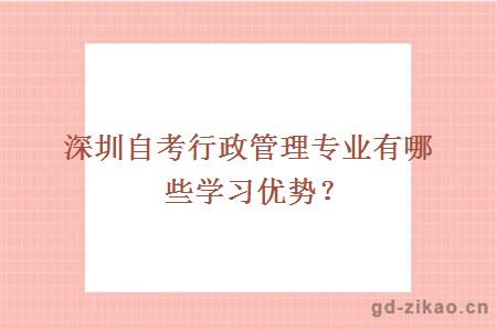 深圳自考行政管理专业有哪些学习优势？