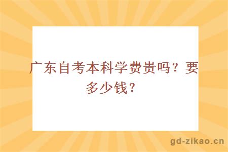 广东自考本科学费贵吗？要多少钱？